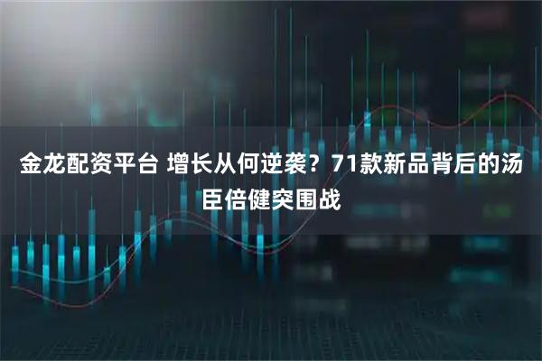 金龙配资平台 增长从何逆袭？71款新品背后的汤臣倍健突围战