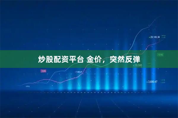 炒股配资平台 金价，突然反弹