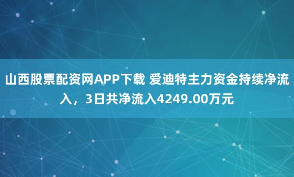 山西股票配资网APP下载 爱迪特主力资金持续净流入，3日共净流入4249.00万元
