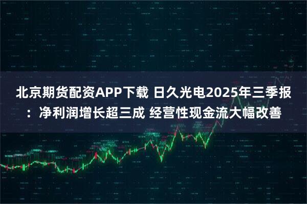 北京期货配资APP下载 日久光电2025年三季报：净利润增长超三成 经营性现金流大幅改善