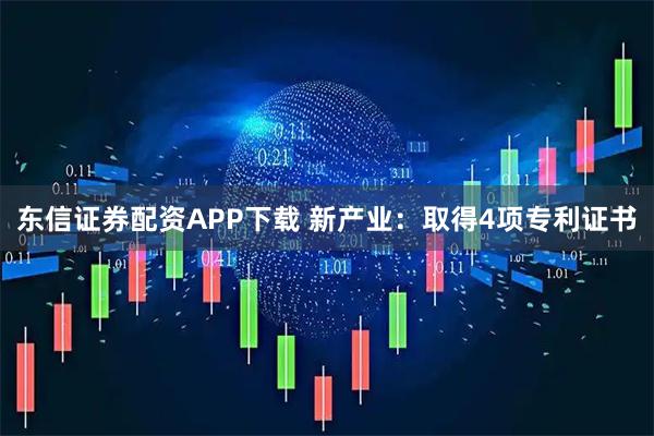 东信证券配资APP下载 新产业：取得4项专利证书