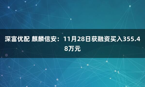 深富优配 麒麟信安：11月28日获融资买入355.48万元