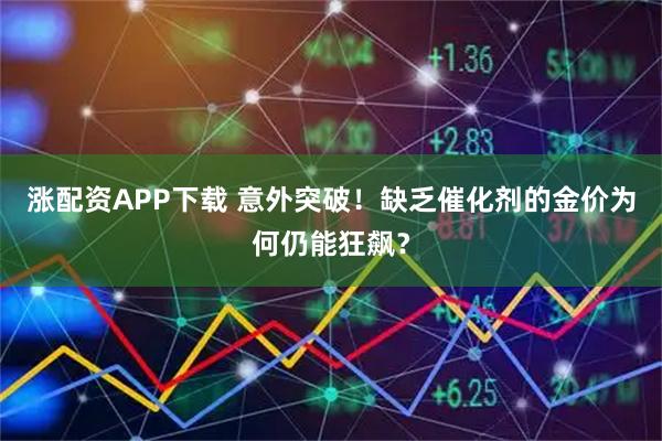涨配资APP下载 意外突破！缺乏催化剂的金价为何仍能狂飙？