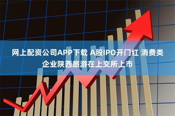 网上配资公司APP下载 A股IPO开门红 消费类企业陕西旅游在上交所上市