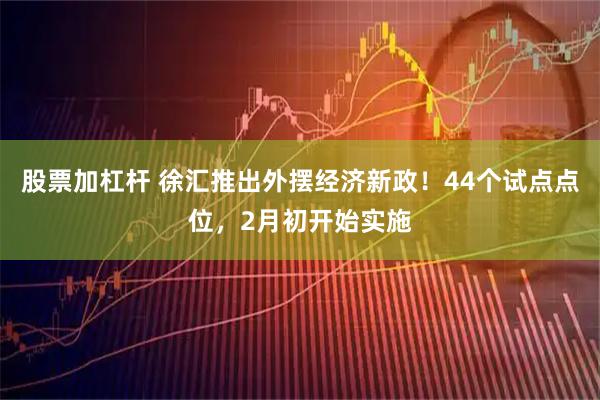 股票加杠杆 徐汇推出外摆经济新政！44个试点点位，2月初开始实施