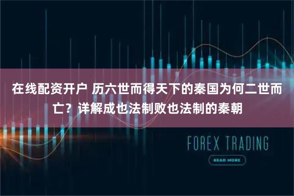 在线配资开户 历六世而得天下的秦国为何二世而亡？详解成也法制败也法制的秦朝