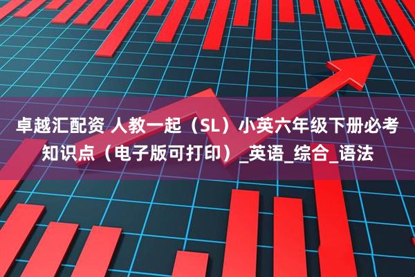 卓越汇配资 人教一起（SL）小英六年级下册必考知识点（电子版可打印）_英语_综合_语法