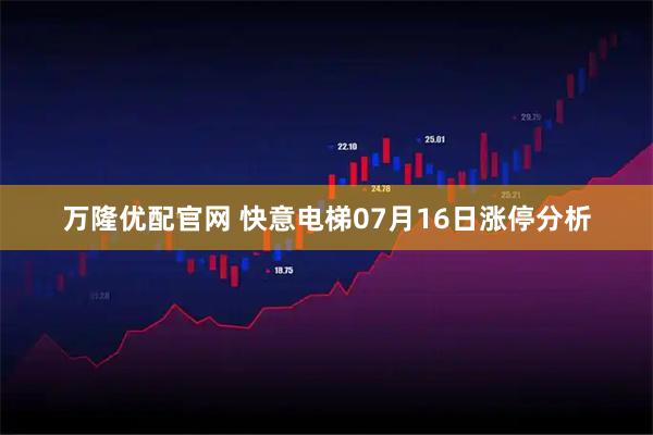 万隆优配官网 快意电梯07月16日涨停分析