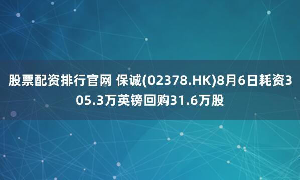 股票配资排行官网 保诚(02378.HK)8月6日耗资305.3万英镑回购31.6万股