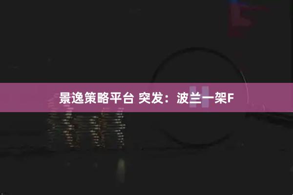 景逸策略平台 突发：波兰一架F